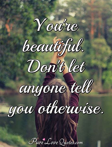 Your beautiful, so don’t let anyone tell you differently .